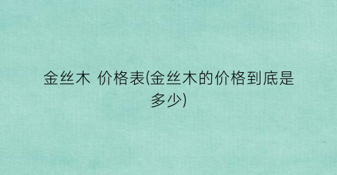 金丝木 价格表(金丝木的价格到底是多少)